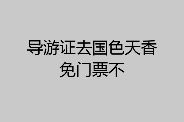 导游证去国色天香免门票不