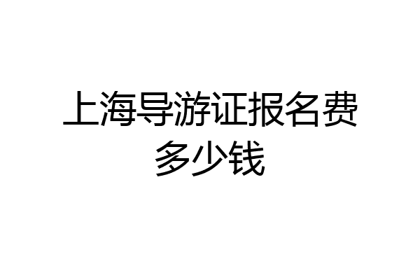 上海导游证报名费多少钱