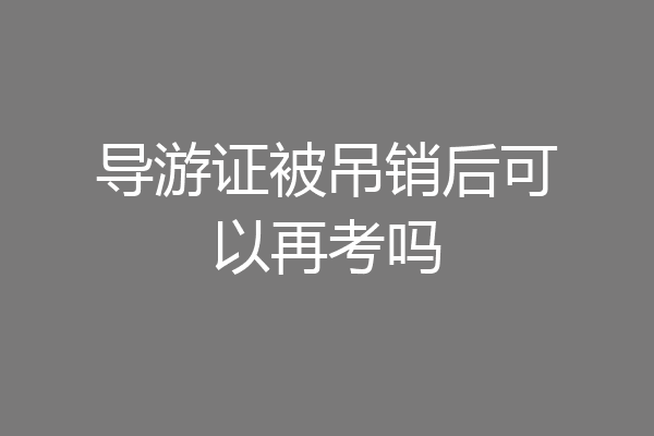 导游证被吊销后可以再考吗