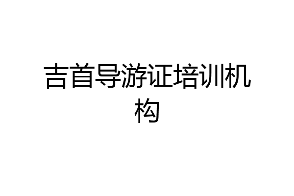 吉首导游证培训机构
