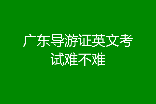 广东导游证英文考试难不难