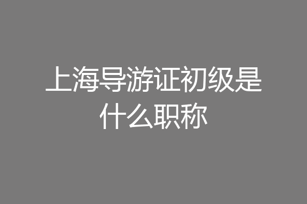 上海导游证初级是什么职称