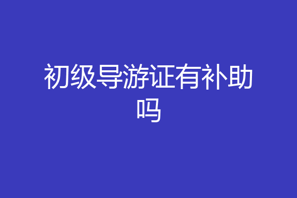 初级导游证有补助吗