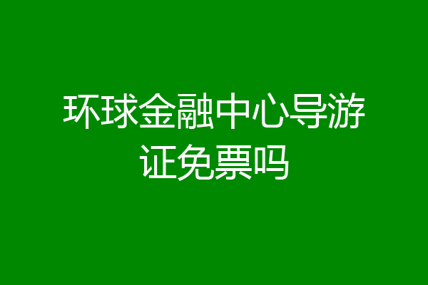 环球金融中心导游证免票吗