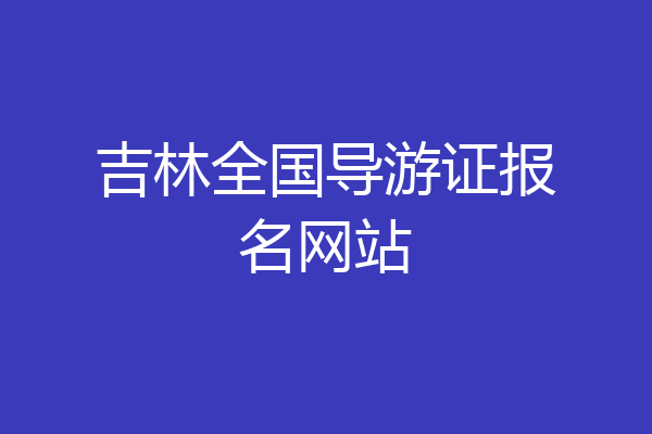 吉林全国导游证报名网站