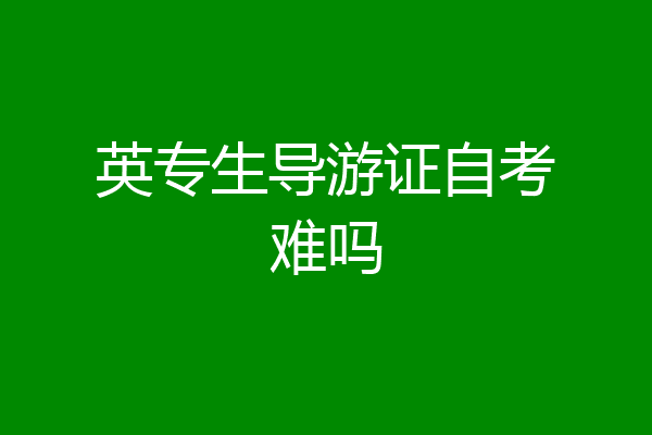 英专生导游证自考难吗