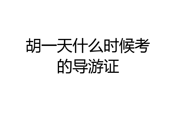 胡一天什么时候考的导游证