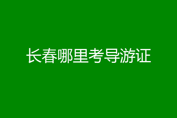 长春哪里考导游证