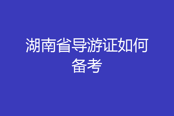 湖南省导游证如何备考