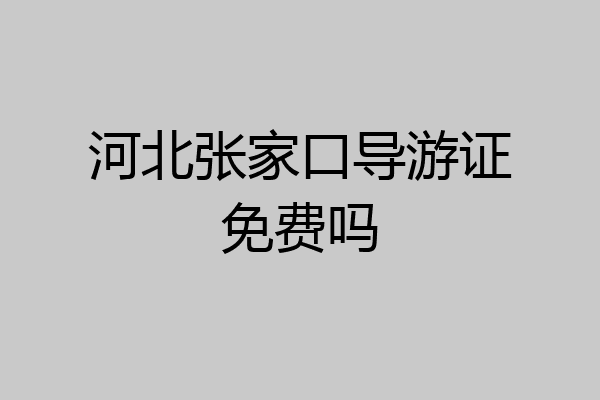 河北张家口导游证免费吗
