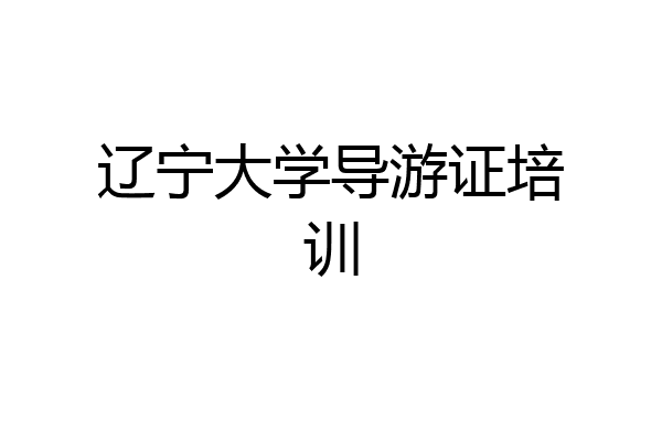 辽宁大学导游证培训