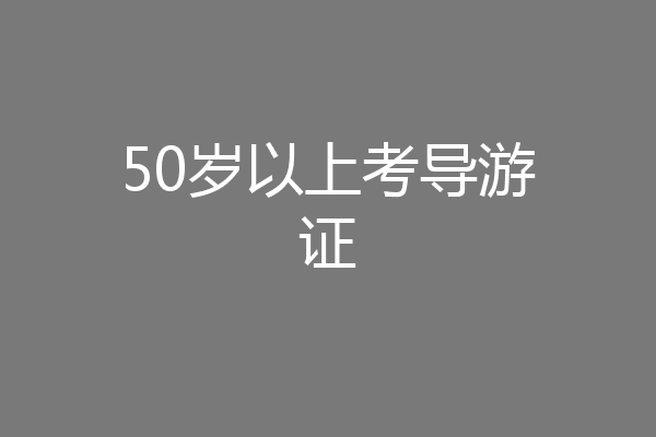 50岁以上考导游证