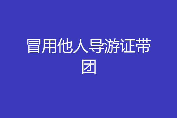 冒用他人导游证带团