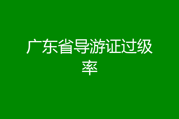 广东省导游证过级率