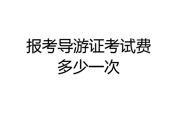 报考导游证考试费多少一次