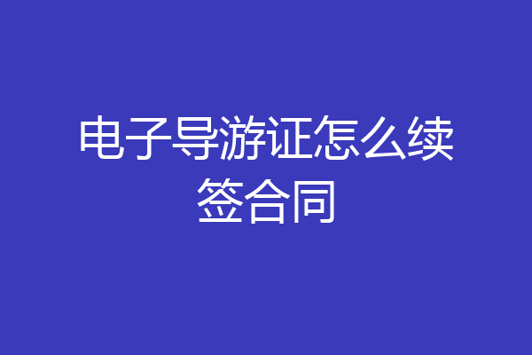 电子导游证怎么续签合同