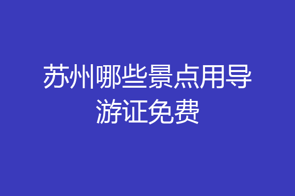 苏州哪些景点用导游证免费