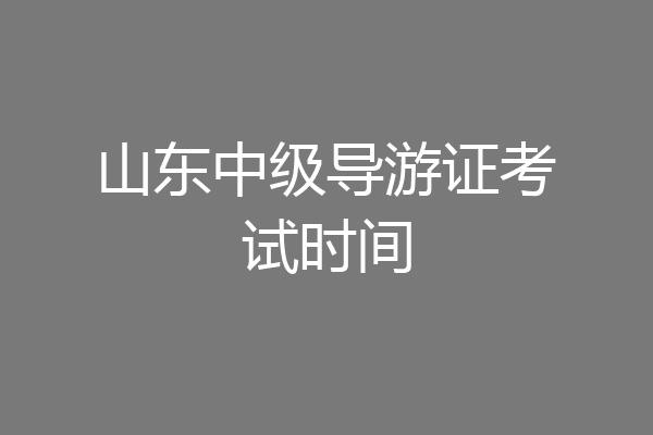 山东中级导游证考试时间