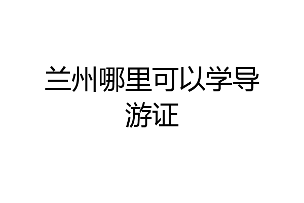 兰州哪里可以学导游证