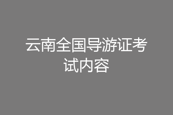 云南全国导游证考试内容