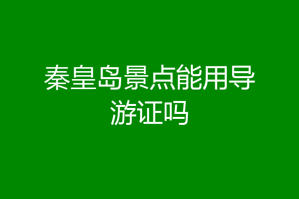 秦皇岛景点能用导游证吗