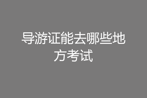 导游证能去哪些地方考试