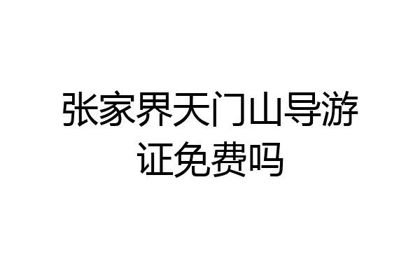 张家界天门山导游证免费吗