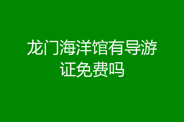 龙门海洋馆有导游证免费吗