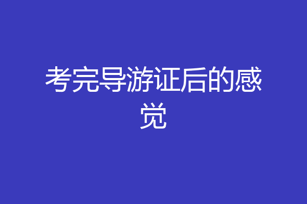 考完导游证后的感觉