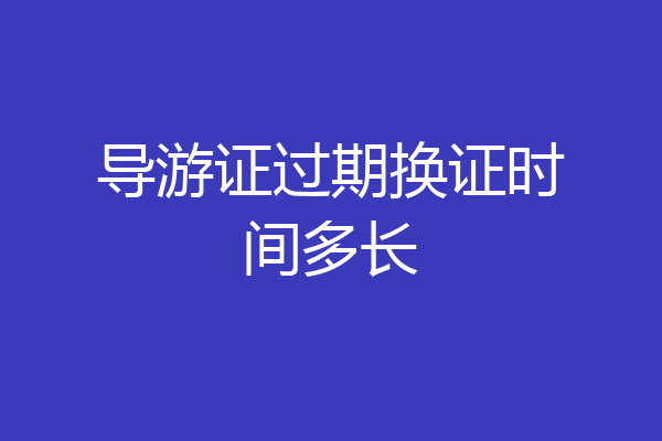导游证过期换证时间多长