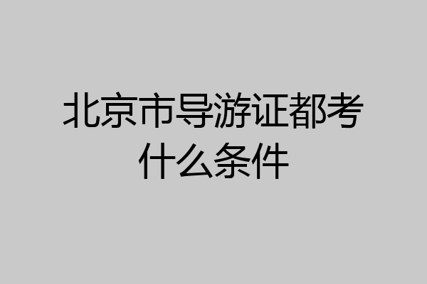 北京市导游证都考什么条件