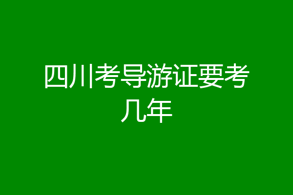 四川考导游证要考几年