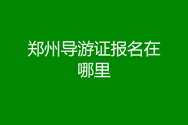 郑州导游证报名在哪里