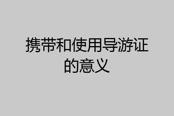 携带和使用导游证的意义