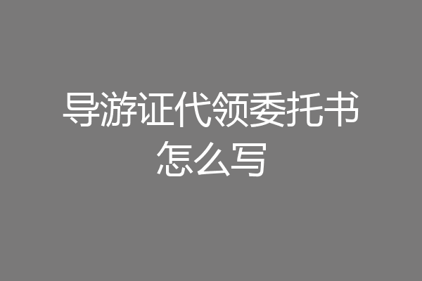 导游证代领委托书怎么写