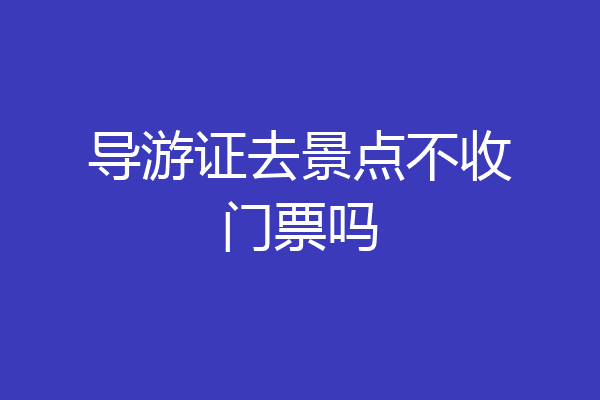 导游证去景点不收门票吗