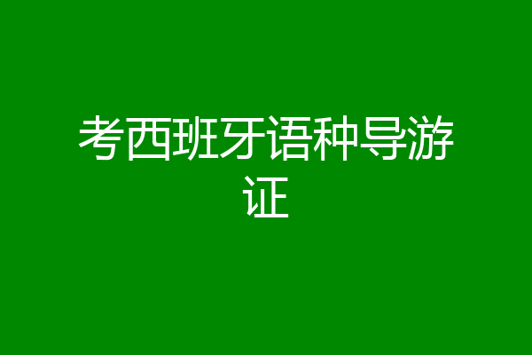 考西班牙语种导游证