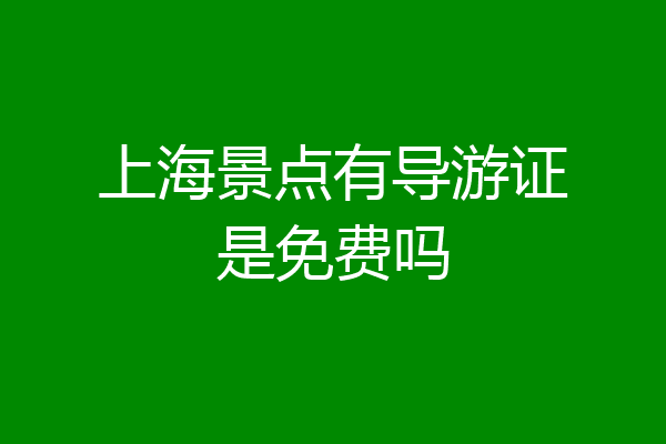 上海景点有导游证是免费吗