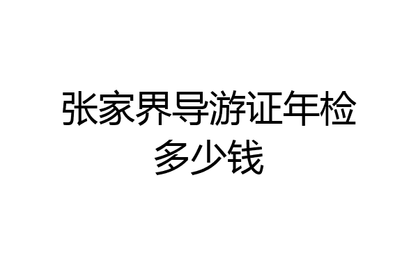 张家界导游证年检多少钱