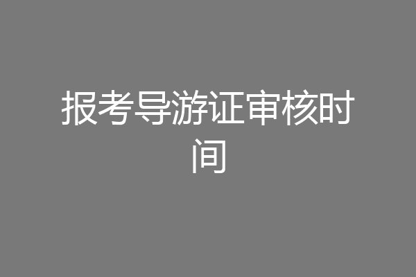 报考导游证审核时间