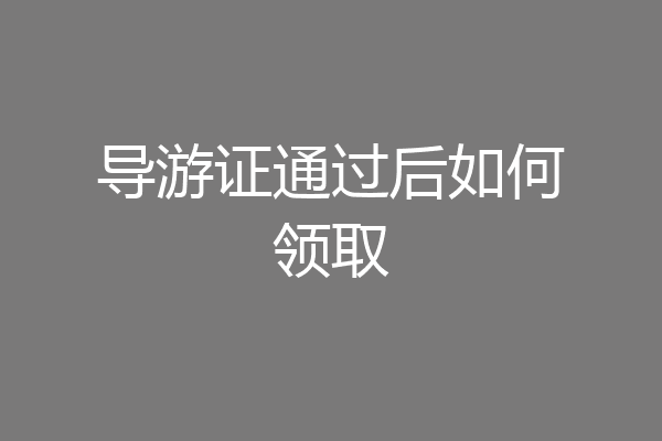 导游证通过后如何领取
