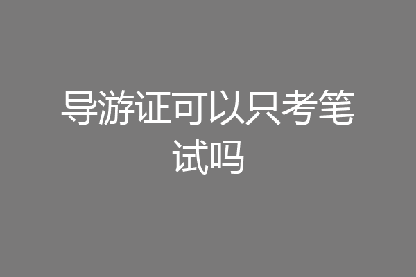 导游证可以只考笔试吗