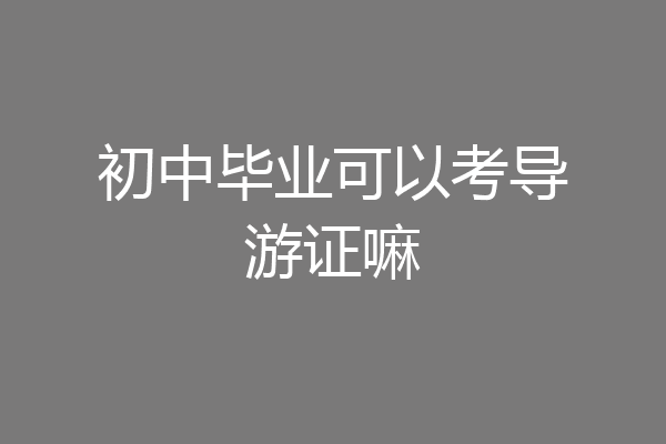 初中毕业可以考导游证嘛