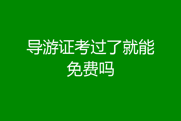 导游证考过了就能免费吗