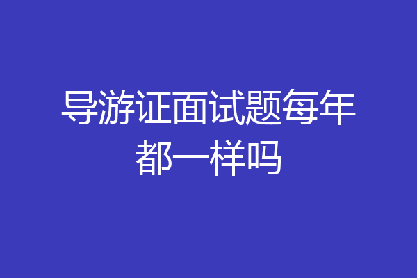 导游证面试题每年都一样吗