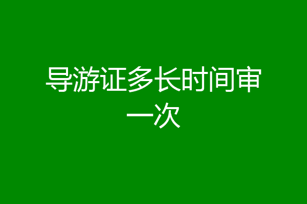 导游证多长时间审一次
