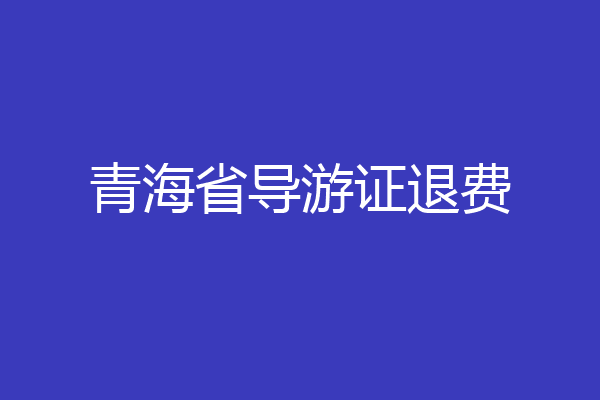 青海省导游证退费