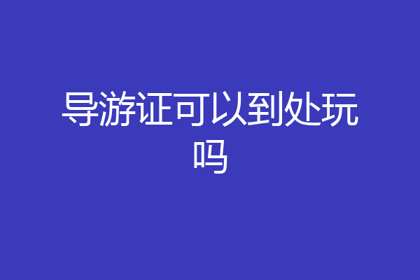 导游证可以到处玩吗