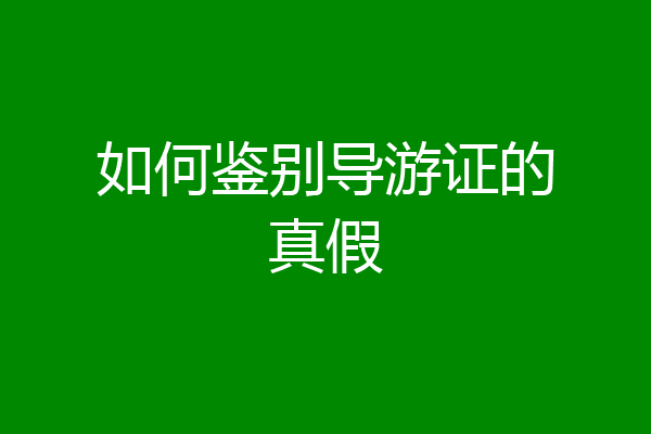 如何鉴别导游证的真假