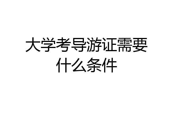 大学考导游证需要什么条件